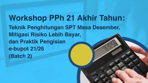 Workshop PPh 21 Akhir Tahun: Teknik Penghitungan SPT Masa Desember, Mitigasi Risiko Lebih Bayar, dan Praktik Pengisian e-bupot 21/26 (Batch 2)