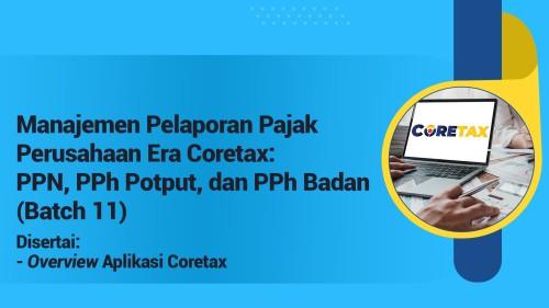 Manajemen Pelaporan Pajak Perusahaan Era Coretax: PPN, PPh Potput, dan PPh Badan (Batch 11)