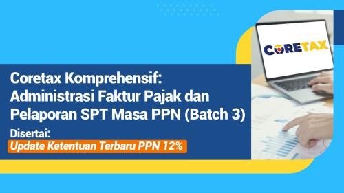 Coretax Komprehensif : Administrasi Faktur Pajak dan Pelaporan SPT Masa PPN (Batch 3)