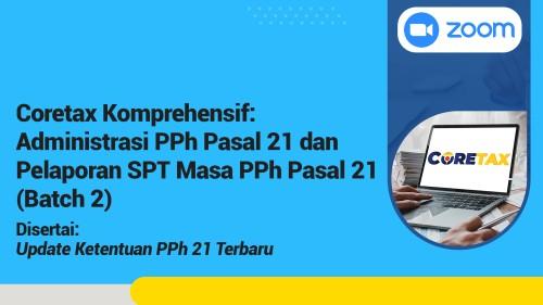 Coretax Komprehensif: Administrasi PPh Pasal 21 dan Pelaporan SPT Masa PPh Pasal 21 (Batch 2)