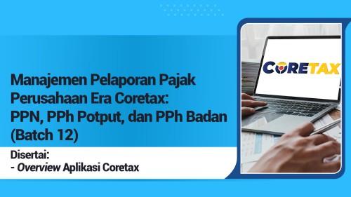 Manajemen Pelaporan Pajak Perusahaan Era Coretax: PPN, PPh Potput, dan PPh Badan (Batch 12)